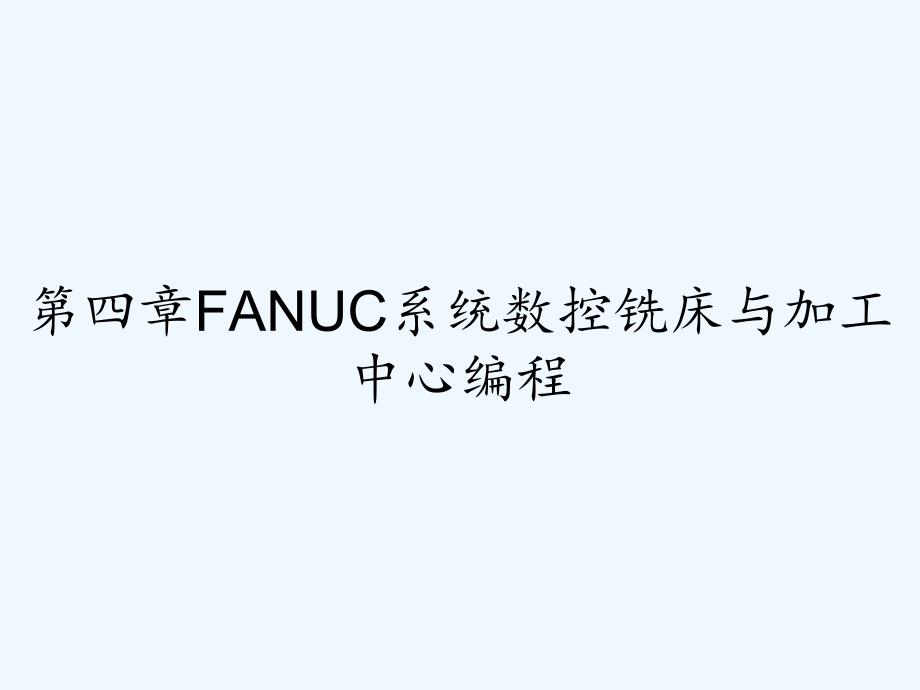 第四章FANUC系统数控铣床与加工中心编程-PPT.pptx_第1页