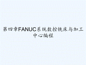 第四章FANUC系统数控铣床与加工中心编程-PPT.pptx